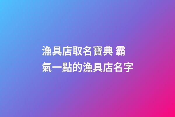 漁具店取名寶典 霸氣一點的漁具店名字-第1張-店鋪起名-玄機派